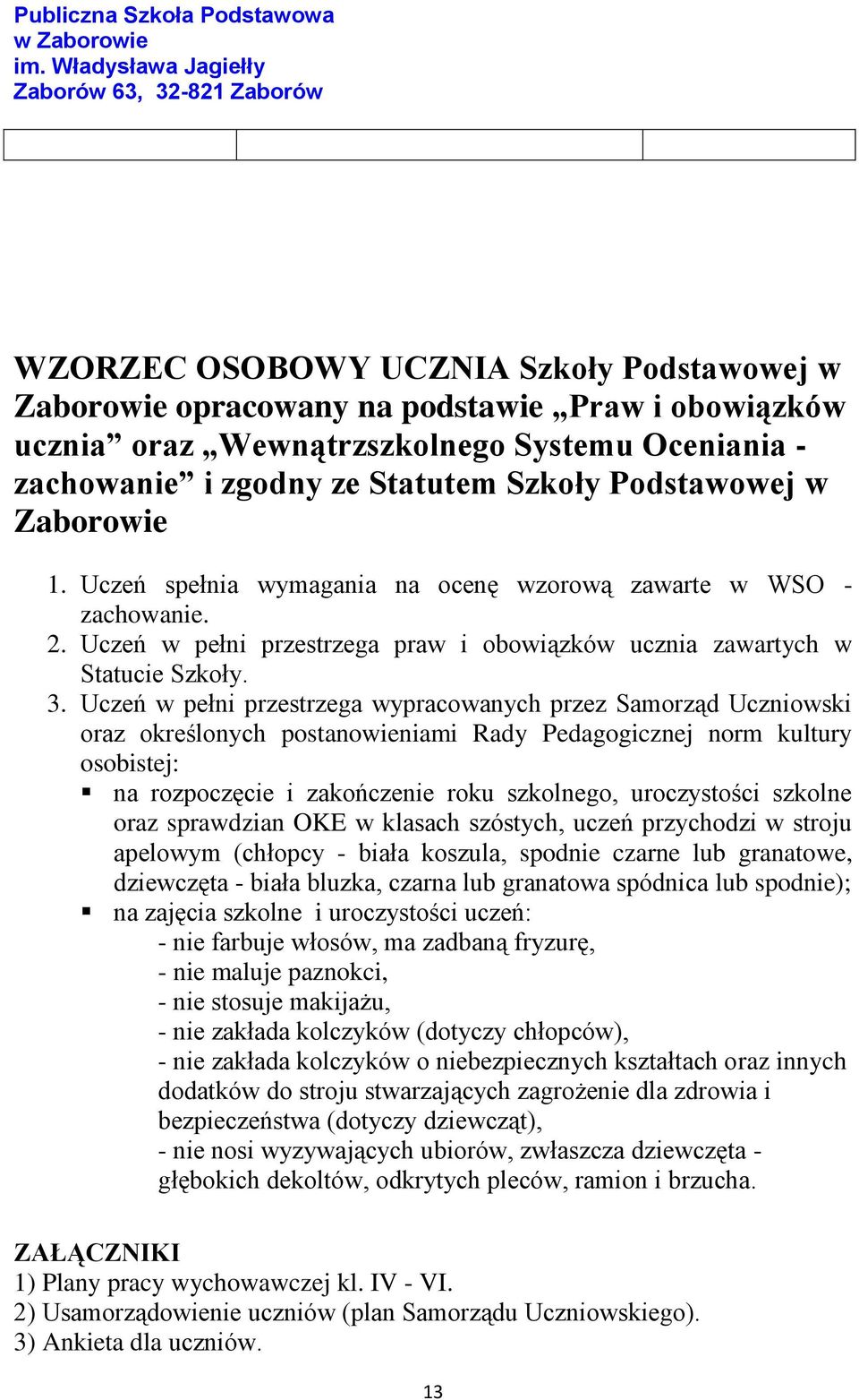 Uczeń w pełni przestrzega wypracowanych przez Samorząd Uczniowski oraz określonych postanowieniami Rady Pedagogicznej norm kultury osobistej: na rozpoczęcie i zakończenie roku szkolnego, uroczystości