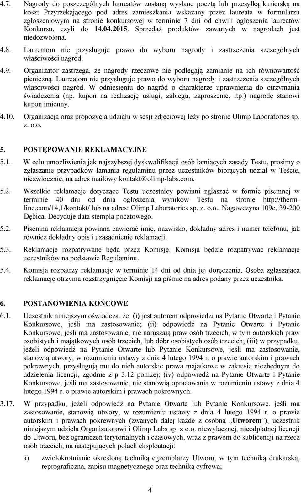 Laureatom nie przysługuje prawo do wyboru nagrody i zastrzeżenia szczególnych właściwości nagród. 4.9. Organizator zastrzega, że nagrody rzeczowe nie podlegają zamianie na ich równowartość pieniężną.
