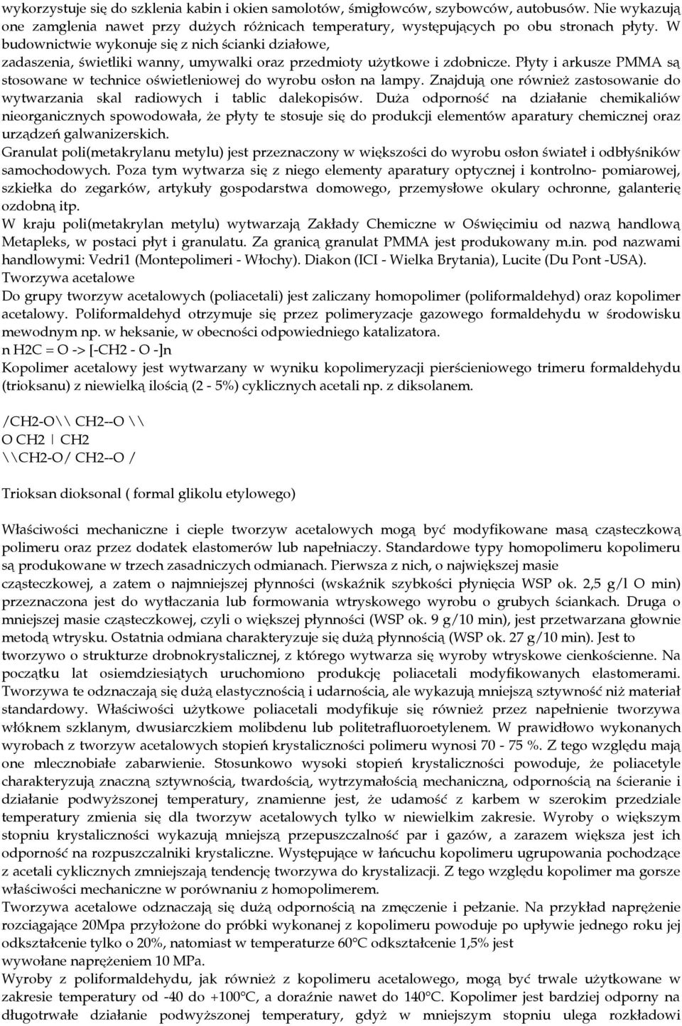 Płyty i arkusze PMMA są stosowane w technice oświetleniowej do wyrobu osłon na lampy. Znajdują one również zastosowanie do wytwarzania skal radiowych i tablic dalekopisów.