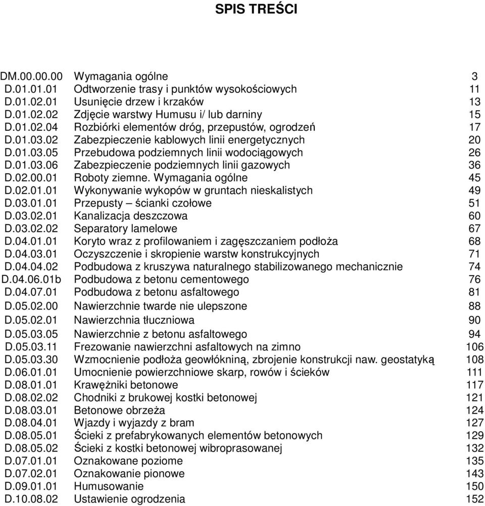 Wymagania ogólne 45 D.02.01.01 Wykonywanie wykopów w gruntach nieskalistych 49 D.03.01.01 Przepusty ścianki czołowe 51 D.03.02.01 Kanalizacja deszczowa 60 D.03.02.02 Separatory lamelowe 67 D.04.01.01 Koryto wraz z profilowaniem i zagęszczaniem podłoŝa 68 D.
