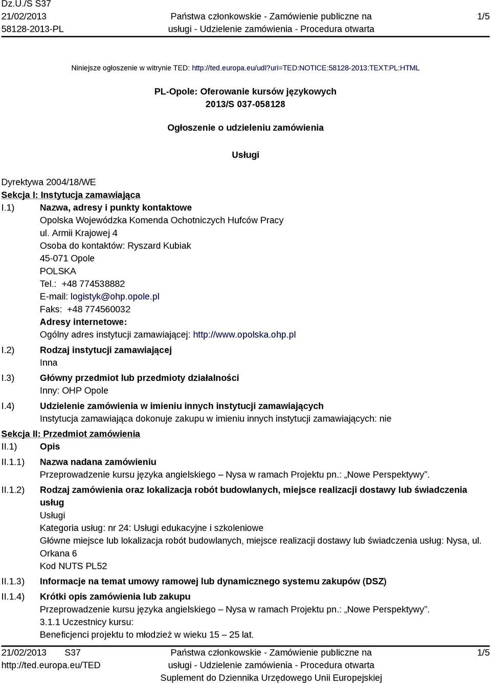 1) Nazwa, adresy i punkty kontaktowe Opolska Wojewódzka Komenda Ochotniczych Hufców Pracy ul. Armii Krajowej 4 Osoba do kontaktów: Ryszard Kubiak 45-071 Opole Tel.: +48 774538882 E-mail: logistyk@ohp.
