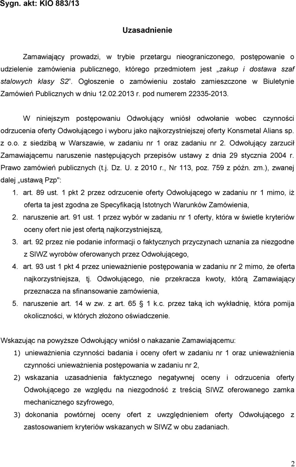 W niniejszym postępowaniu Odwołujący wniósł odwołanie wobec czynności odrzucenia oferty Odwołującego i wyboru jako najkorzystniejszej oferty Konsmetal Alians sp. z o.o. z siedzibą w Warszawie, w zadaniu nr 1 oraz zadaniu nr 2.