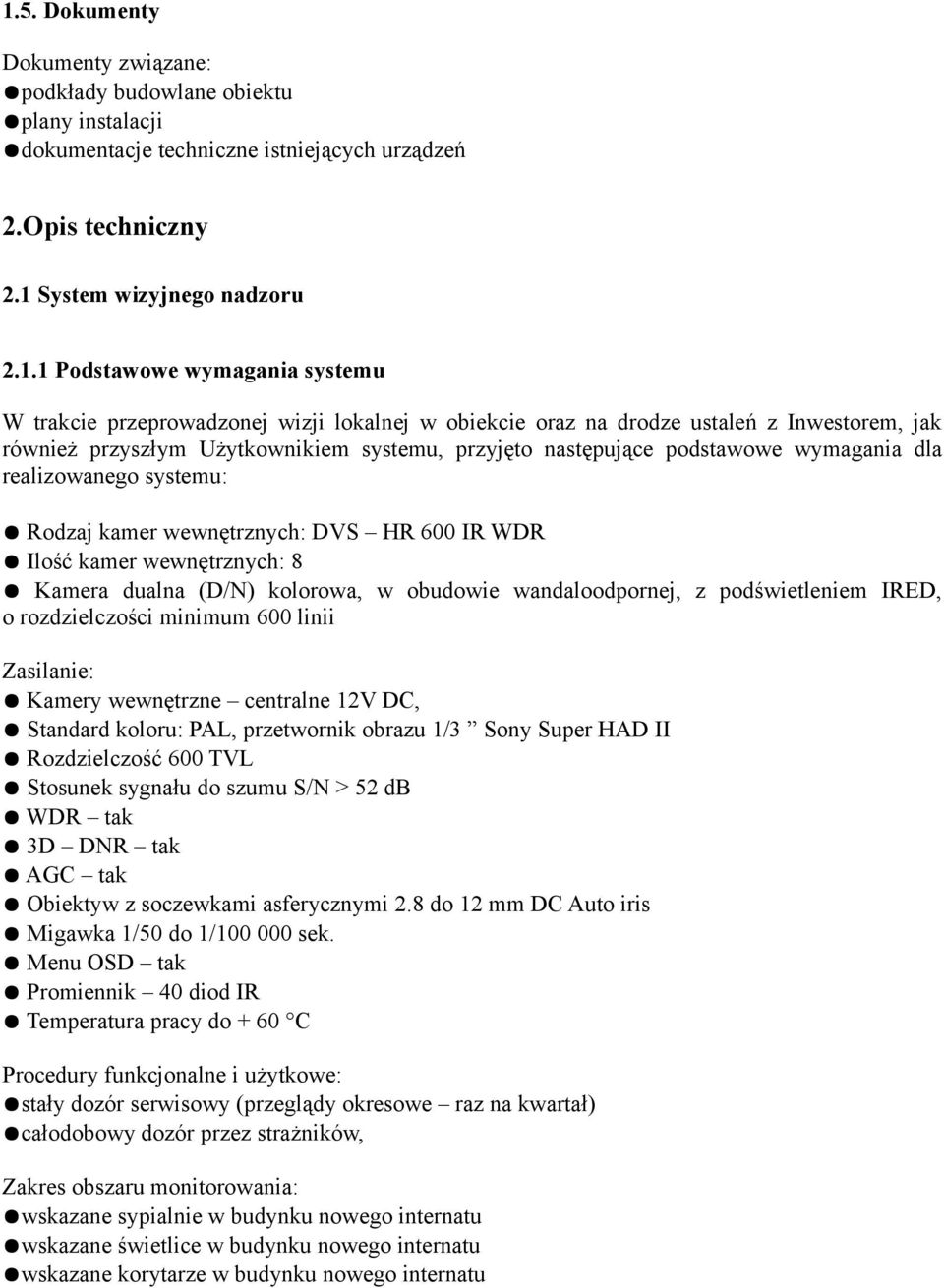 wymagania dla realizowanego systemu: Rodzaj kamer wewnętrznych: DVS HR 600 IR WDR Ilość kamer wewnętrznych: 8 Kamera dualna (D/N) kolorowa, w obudowie wandaloodpornej, z podświetleniem IRED, o