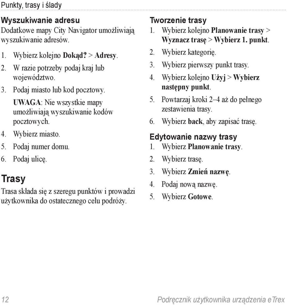 Trasy Trasa składa się z szeregu punktów i prowadzi użytkownika do ostatecznego celu podróży. Tworzenie trasy 1. Wybierz kolejno Planowanie trasy > Wyznacz trasę > Wybierz 1. punkt. 2.