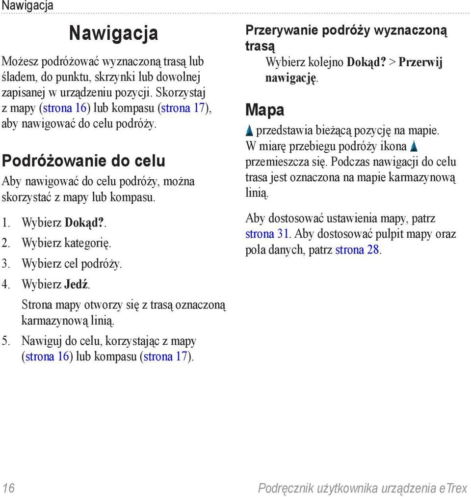 Wybierz kategorię. 3. Wybierz cel podróży. 4. Wybierz Jedź. Strona mapy otworzy się z trasą oznaczoną karmazynową linią. 5. Nawiguj do celu, korzystając z mapy (strona 16) lub kompasu (strona 17).