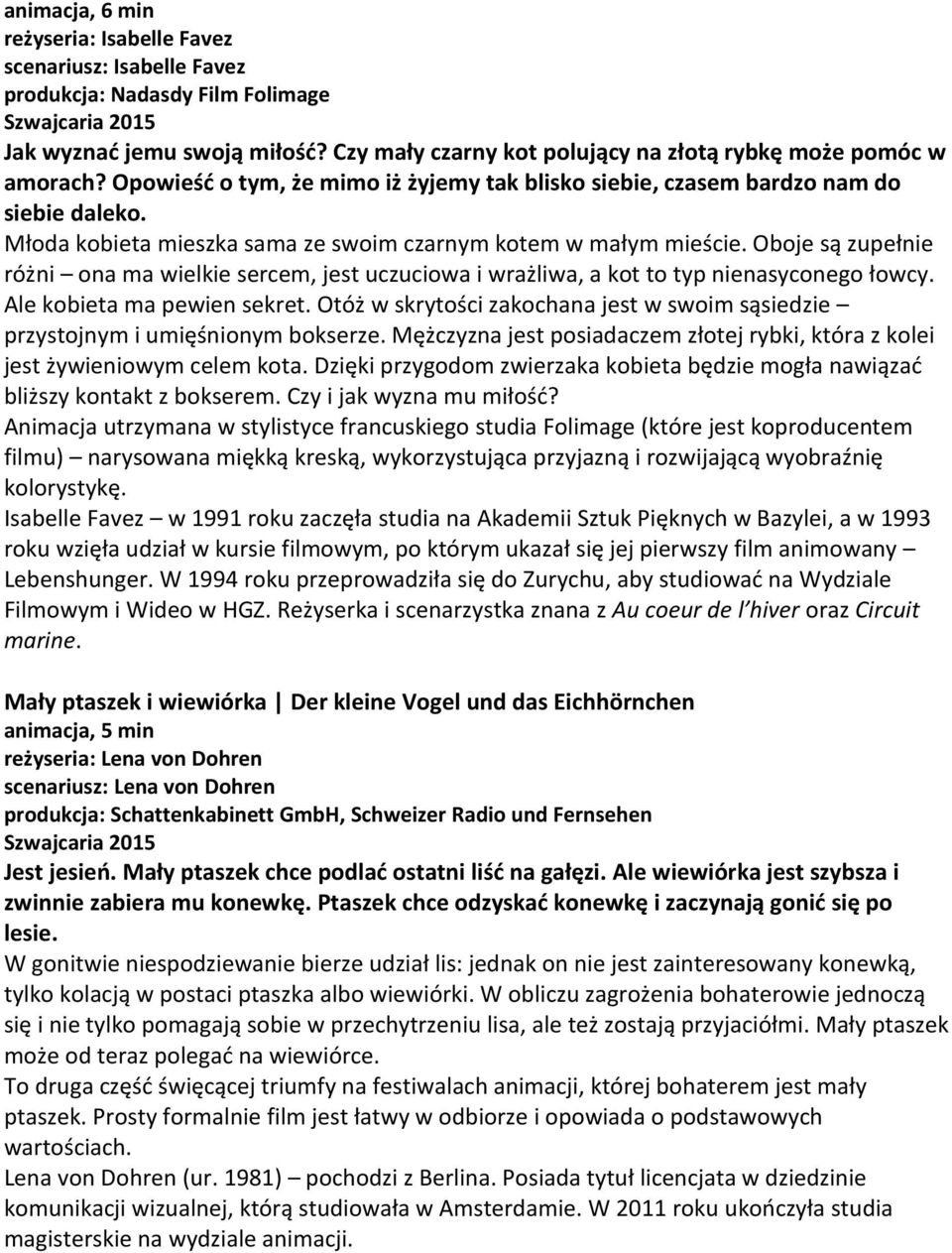 Młoda kobieta mieszka sama ze swoim czarnym kotem w małym mieście. Oboje są zupełnie różni ona ma wielkie sercem, jest uczuciowa i wrażliwa, a kot to typ nienasyconego łowcy.
