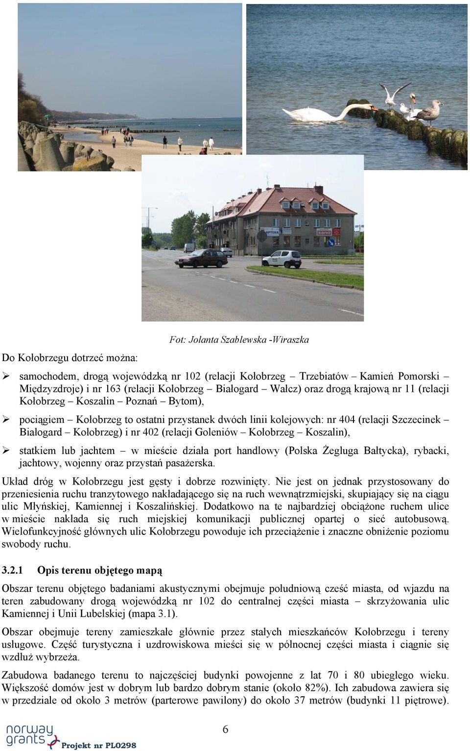 (relacji Goleniów Kołobrzeg Koszalin), statkiem lub jachtem w mieście działa port handlowy (Polska Żegluga Bałtycka), rybacki, jachtowy, wojenny oraz przystań pasażerska.