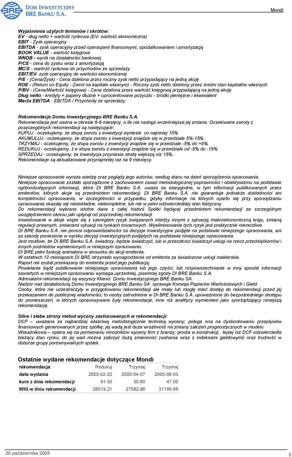 wartości ekonomicznej P/E - (Cena/Zysk) - Cena dzielona przez roczny zysk netto przypadający na jedną akcję ROE - (Return on Equity - Zwrot na kapitale własnym) - Roczny zysk netto dzielony przez