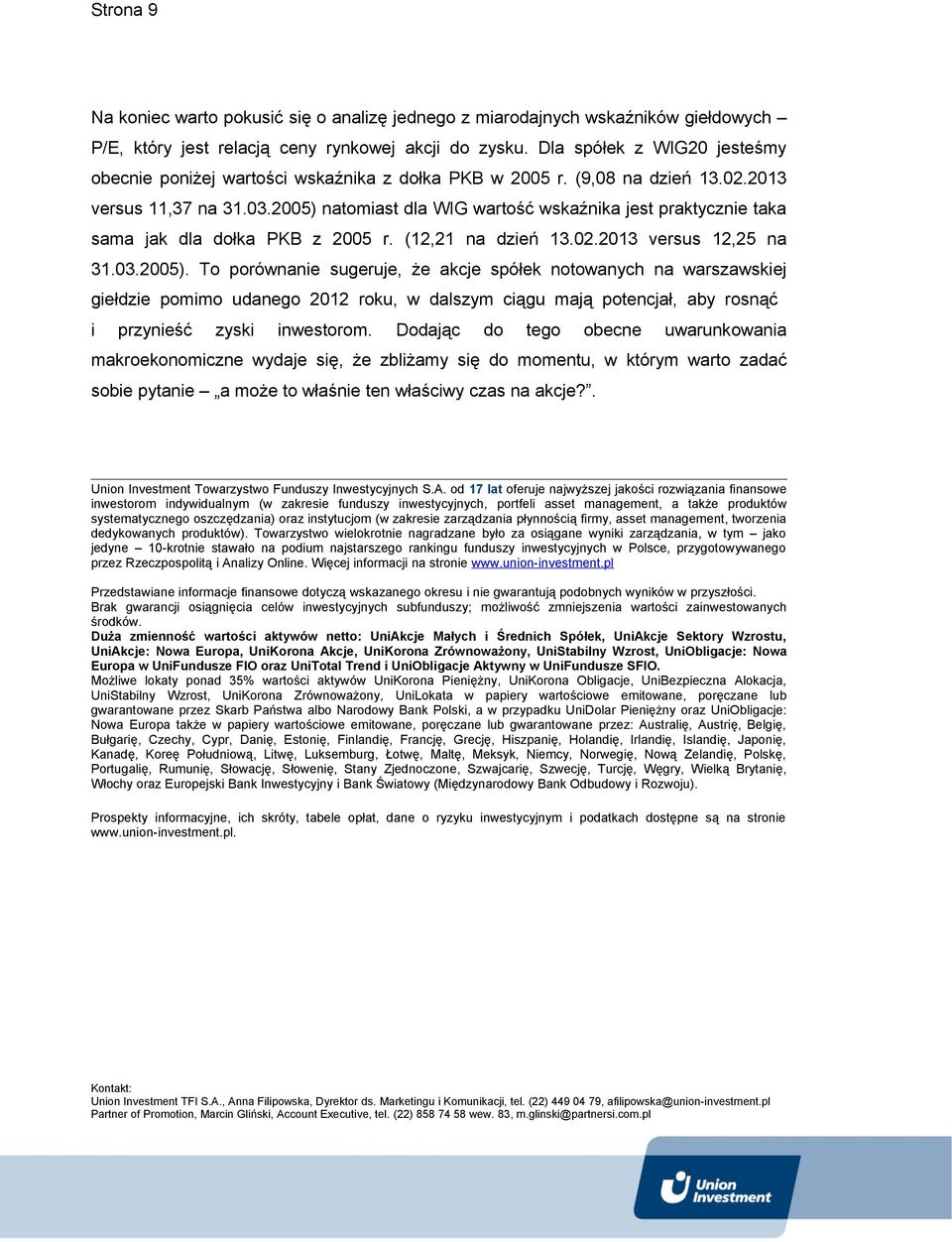 2005) natomiast dla WIG wartość wskaźnika jest praktycznie taka sama jak dla dołka PKB z 2005 r. (12,21 na dzień 13.02.2013 versus 12,25 na 31.03.2005). To porównanie sugeruje, że akcje spółek notowanych na warszawskiej giełdzie pomimo udanego 2012 roku, w dalszym ciągu mają potencjał, aby rosnąć i przynieść zyski inwestorom.