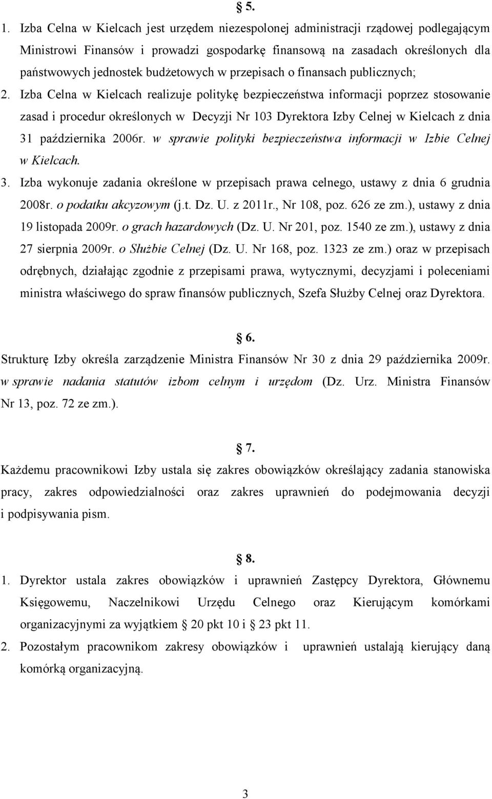 Izba Celna w Kielcach realizuje politykę bezpieczeństwa informacji poprzez stosowanie zasad i procedur określonych w Decyzji Nr 103 Dyrektora Izby Celnej w Kielcach z dnia 31 października 2006r.