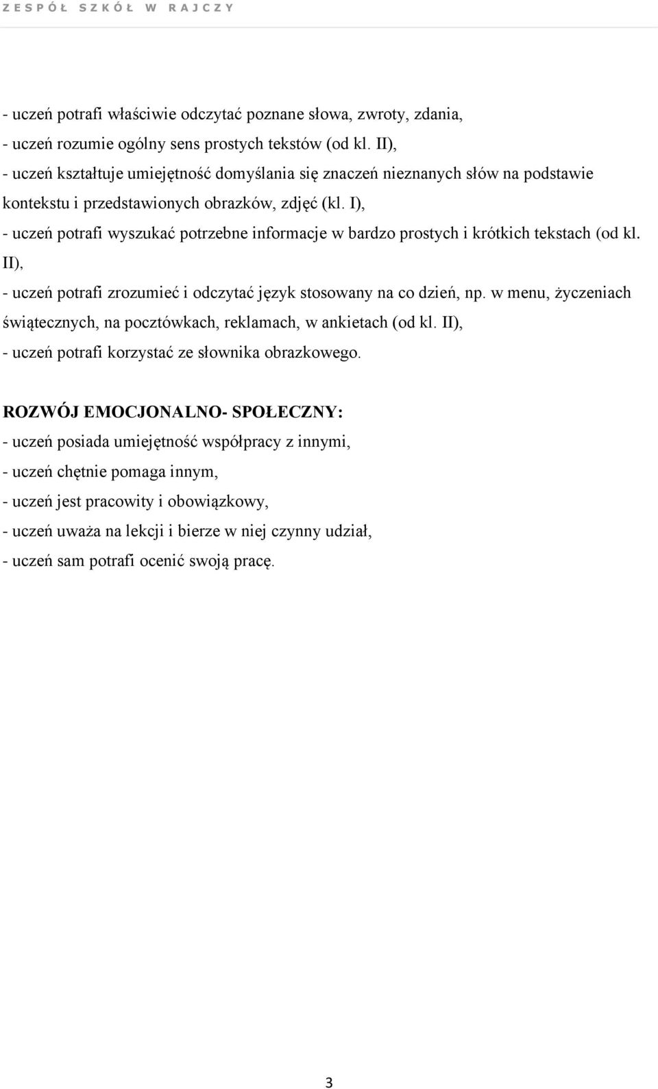 I), - uczeń potrafi wyszukać potrzebne informacje w bardzo prostych i krótkich tekstach (od kl. II), - uczeń potrafi zrozumieć i odczytać język stosowany na co dzień, np.