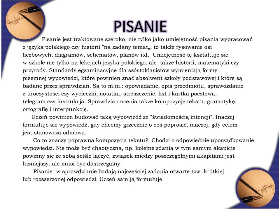 Standardy egzaminacyjne dla szóstoklasistów wymieniają formy pisemnej wypowiedzi, które powinien znać absolwent szkoły podstawowej i które są badane przez sprawdzian. Są to m.in.: opowiadanie, opis przedmiotu, sprawozdanie z uroczystości czy wycieczki, notatka, streszczenie, list i kartka pocztowa, telegram czy instrukcja.