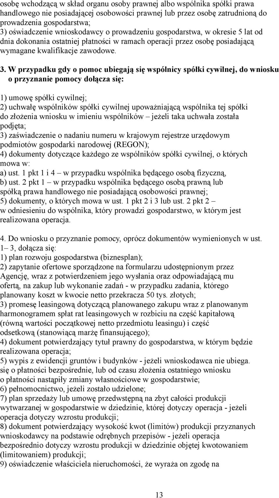 W przypadku gdy o pomoc ubiegają się wspólnicy spółki cywilnej, do wniosku o przyznanie pomocy dołącza się: 1) umowę spółki cywilnej; 2) uchwałę wspólników spółki cywilnej upoważniającą wspólnika tej