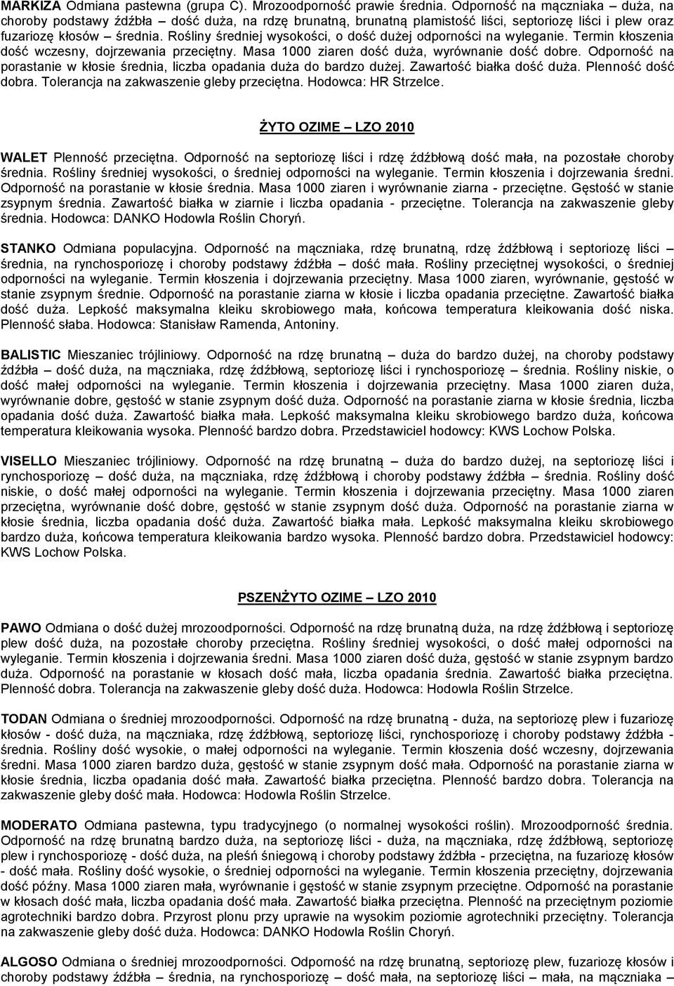 Rośliny średniej wysokości, o dość dużej odporności na wyleganie. Termin kłoszenia dość wczesny, dojrzewania przeciętny. Masa 1000 ziaren dość duża, wyrównanie dość dobre.