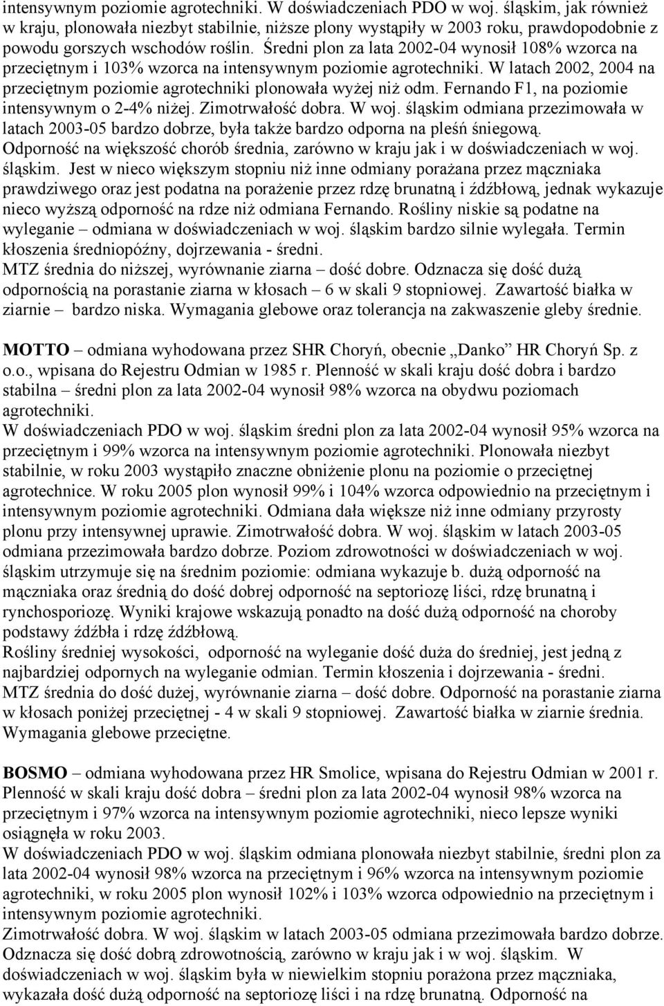 Średni plon za lata 2002-04 wynosił 108% wzorca na przeciętnym i 103% wzorca na intensywnym poziomie agrotechniki. W latach 2002, 2004 na przeciętnym poziomie agrotechniki plonowała wyżej niż odm.