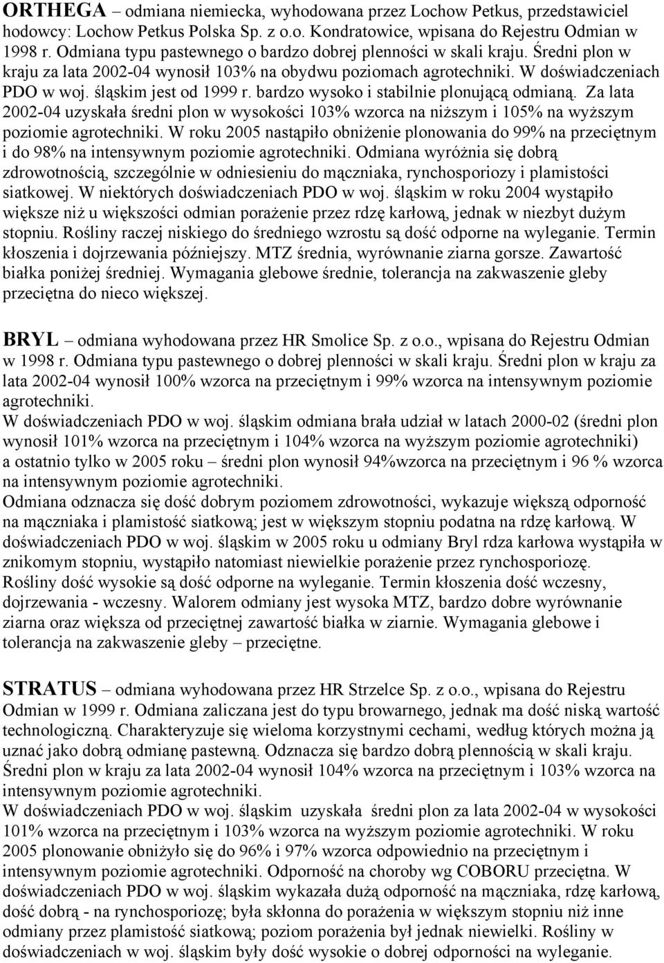 bardzo wysoko i stabilnie plonującą odmianą. Za lata 2002-04 uzyskała średni plon w wysokości 103% wzorca na niższym i 105% na wyższym poziomie agrotechniki.