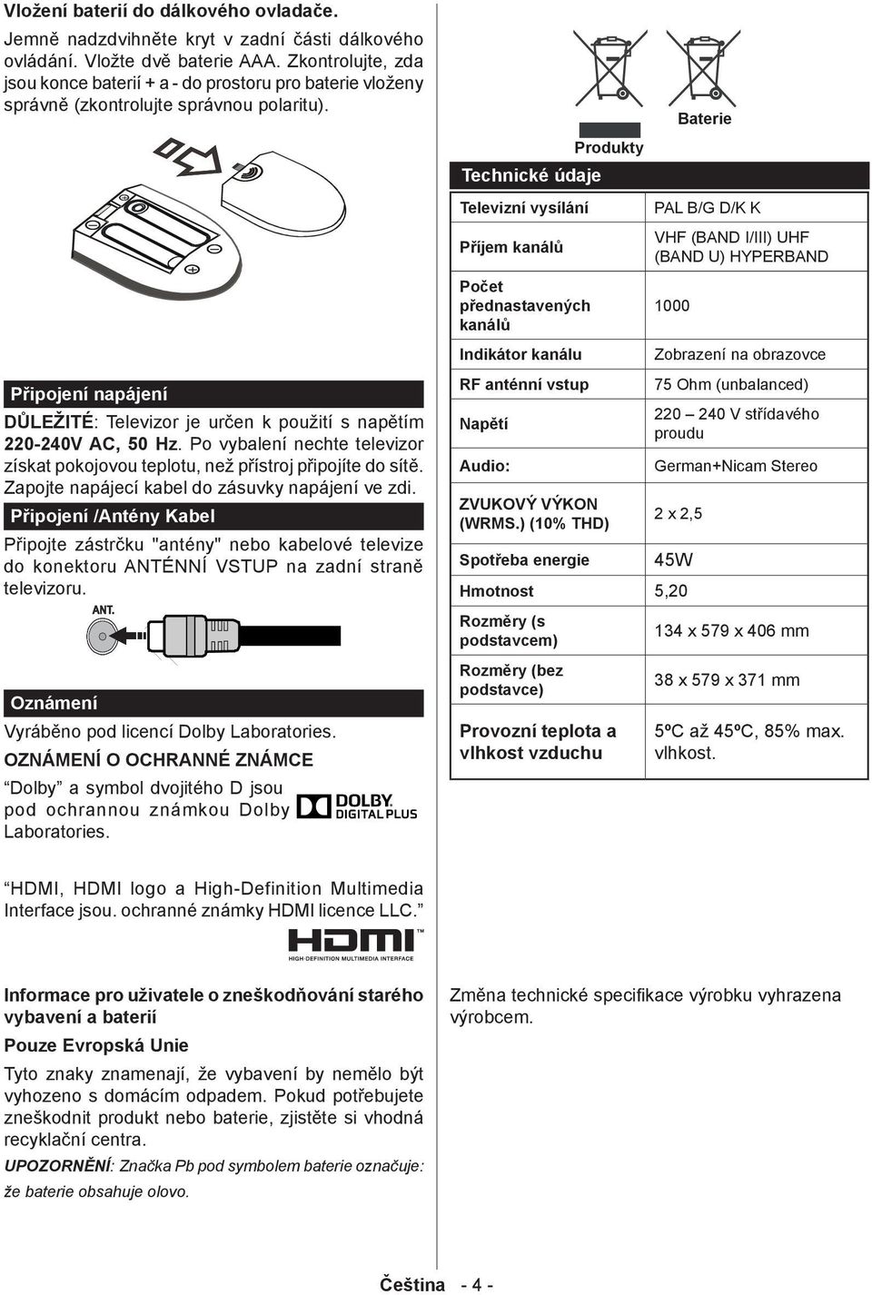 Připojení napájení DŮLEŽITÉ: Televizor je určen k použití s napětím 220-240V AC, 50 Hz. Po vybalení nechte televizor získat pokojovou teplotu, než přístroj připojíte do sítě.