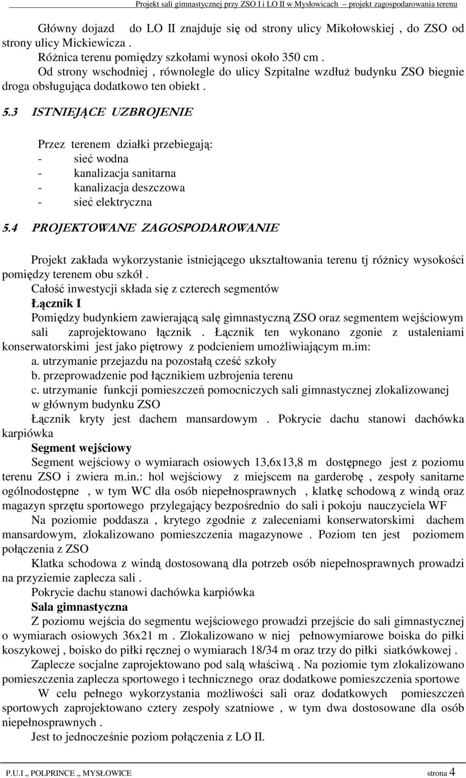 3 ISTNIEJĄCE UZBROJENIE Przez terenem działki przebiegają: - sieć wodna - kanalizacja sanitarna - kanalizacja deszczowa - sieć elektryczna 5.