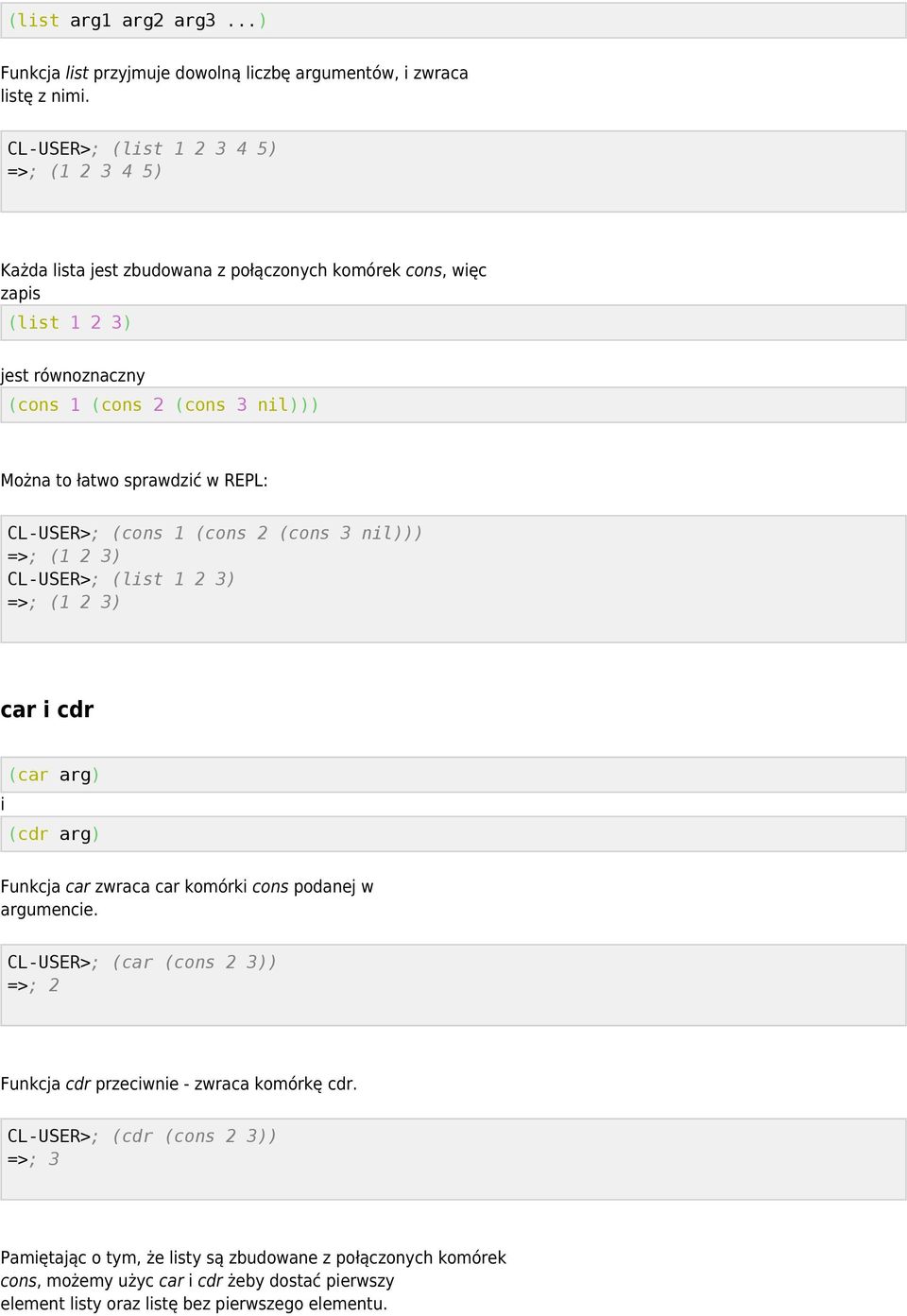 sprawdzić w REPL: CL-USER>; (cons 1 (cons 2 (cons 3 nil))) =>; (1 2 3) CL-USER>; (list 1 2 3) =>; (1 2 3) car i cdr i (car arg) (cdr arg) Funkcja car zwraca car komórki cons podanej w
