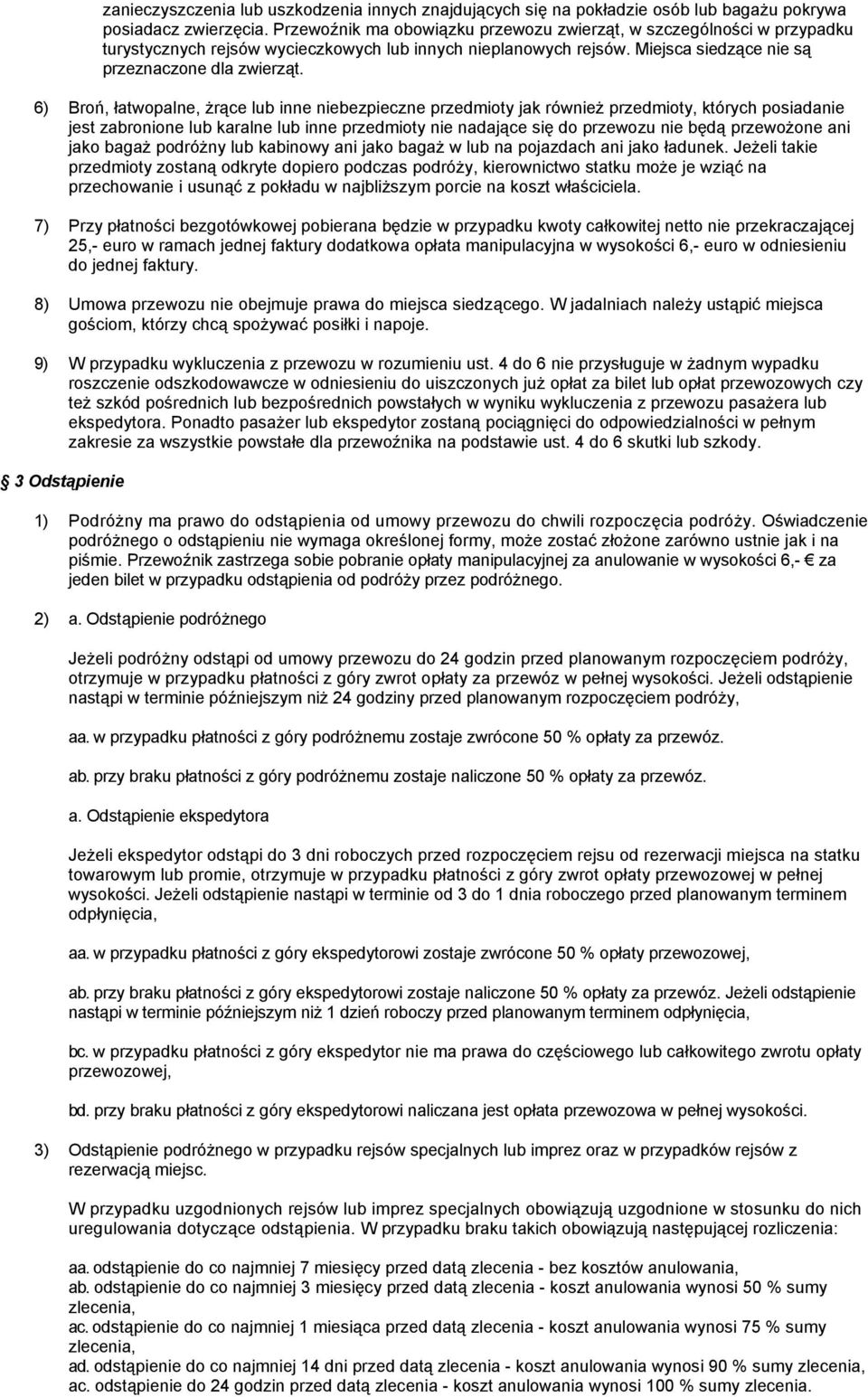 6) Broń, łatwopalne, żrące lub inne niebezpieczne przedmioty jak również przedmioty, których posiadanie jest zabronione lub karalne lub inne przedmioty nie nadające się do przewozu nie będą