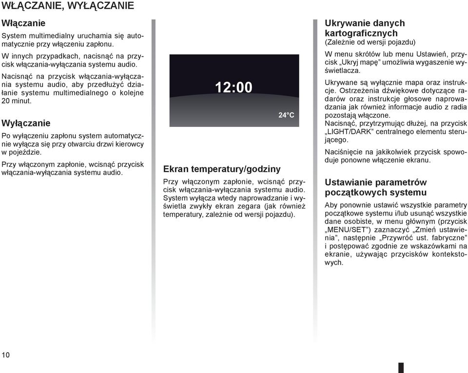Wyłączanie Po wyłączeniu zapłonu system automatycznie wyłącza się przy otwarciu drzwi kierowcy w pojeździe. Przy włączonym zapłonie, wcisnąć przycisk włączania-wyłączania systemu audio.