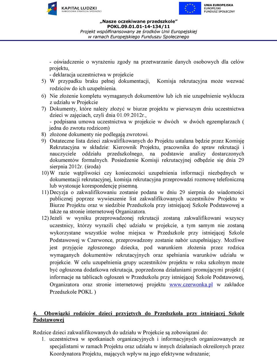 6) Nie złożenie kompletu wymaganych dokumentów lub ich nie uzupełnienie wyklucza z udziału w Projekcie 7) Dokumenty, które należy złożyć w biurze projektu w pierwszym dniu uczestnictwa dzieci w