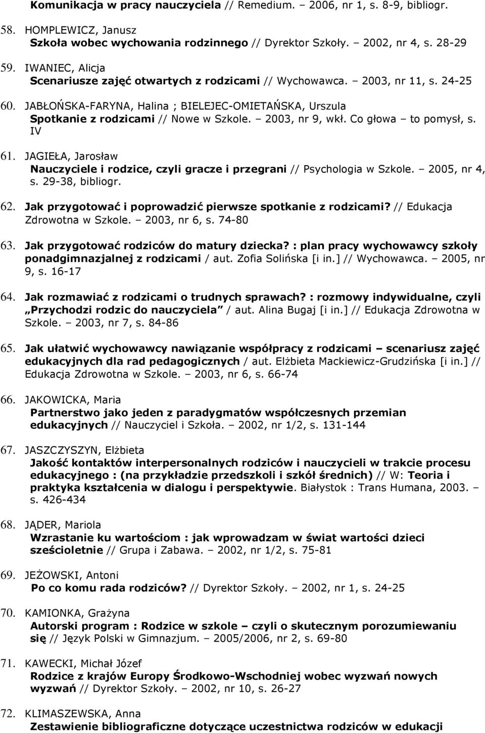 2003, nr 9, wkł. Co głowa to pomysł, s. IV 61. JAGIEŁA, Jarosław Nauczyciele i rodzice, czyli gracze i przegrani // Psychologia w Szkole. 2005, nr 4, s. 29-38, bibliogr. 62.