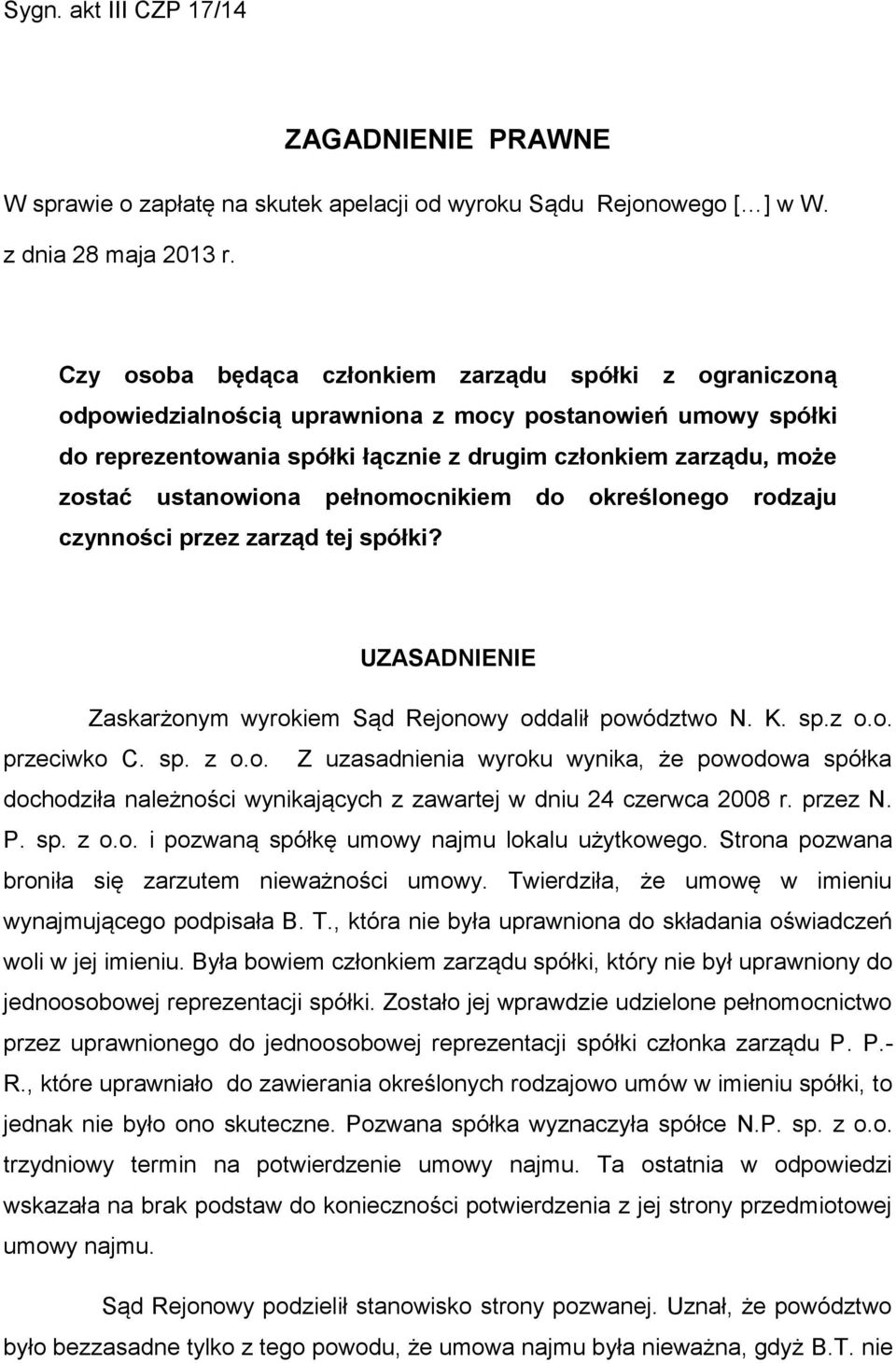 ustanowiona pełnomocnikiem do określonego rodzaju czynności przez zarząd tej spółki? UZASADNIENIE Zaskarżonym wyrokiem Sąd Rejonowy oddalił powództwo N. K. sp.z o.o. przeciwko C. sp. z o.o. Z uzasadnienia wyroku wynika, że powodowa spółka dochodziła należności wynikających z zawartej w dniu 24 czerwca 2008 r.