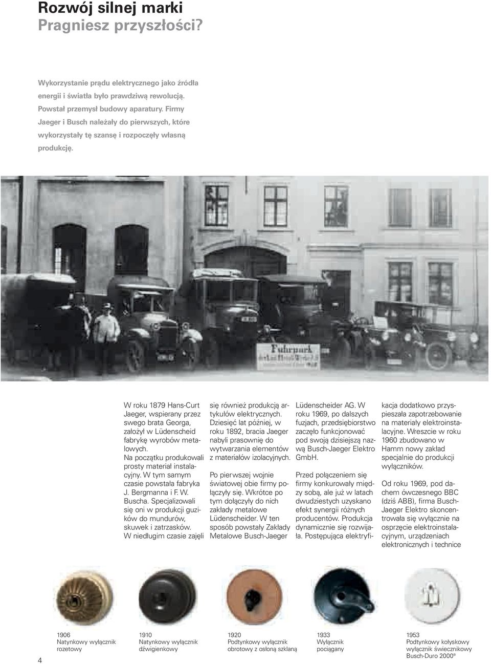 W roku 1879 Hans-Curt Jaeger, wspierany przez swego brata Georga, założył w Lüdenscheid fabrykę wyrobów metalowych. Na początku produkowali prosty materiał instalacyjny.