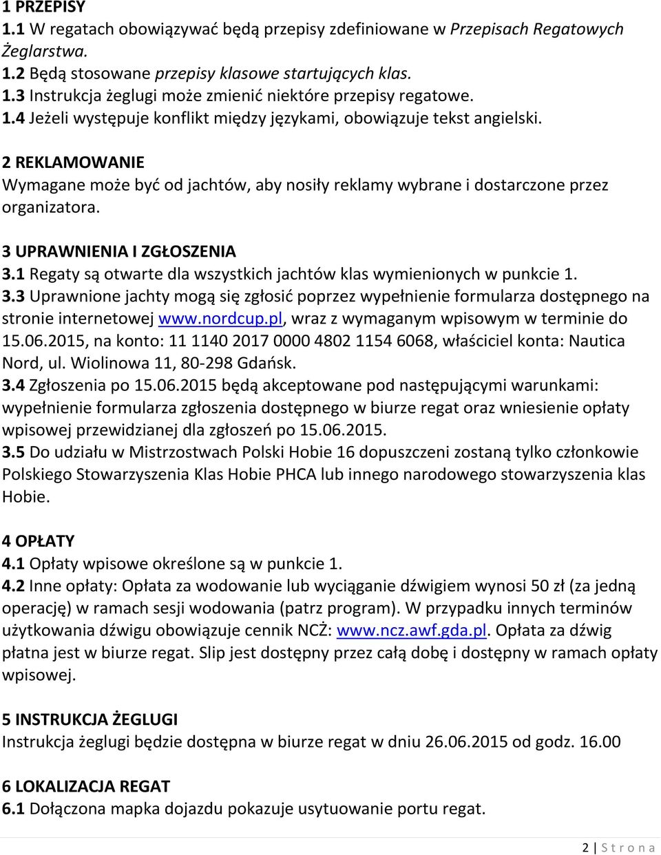 3 UPRAWNIENIA I ZGŁOSZENIA 3.1 Regaty są otwarte dla wszystkich jachtów klas wymienionych w punkcie 1. 3.3 Uprawnione jachty mogą się zgłosić poprzez wypełnienie formularza dostępnego na stronie internetowej www.