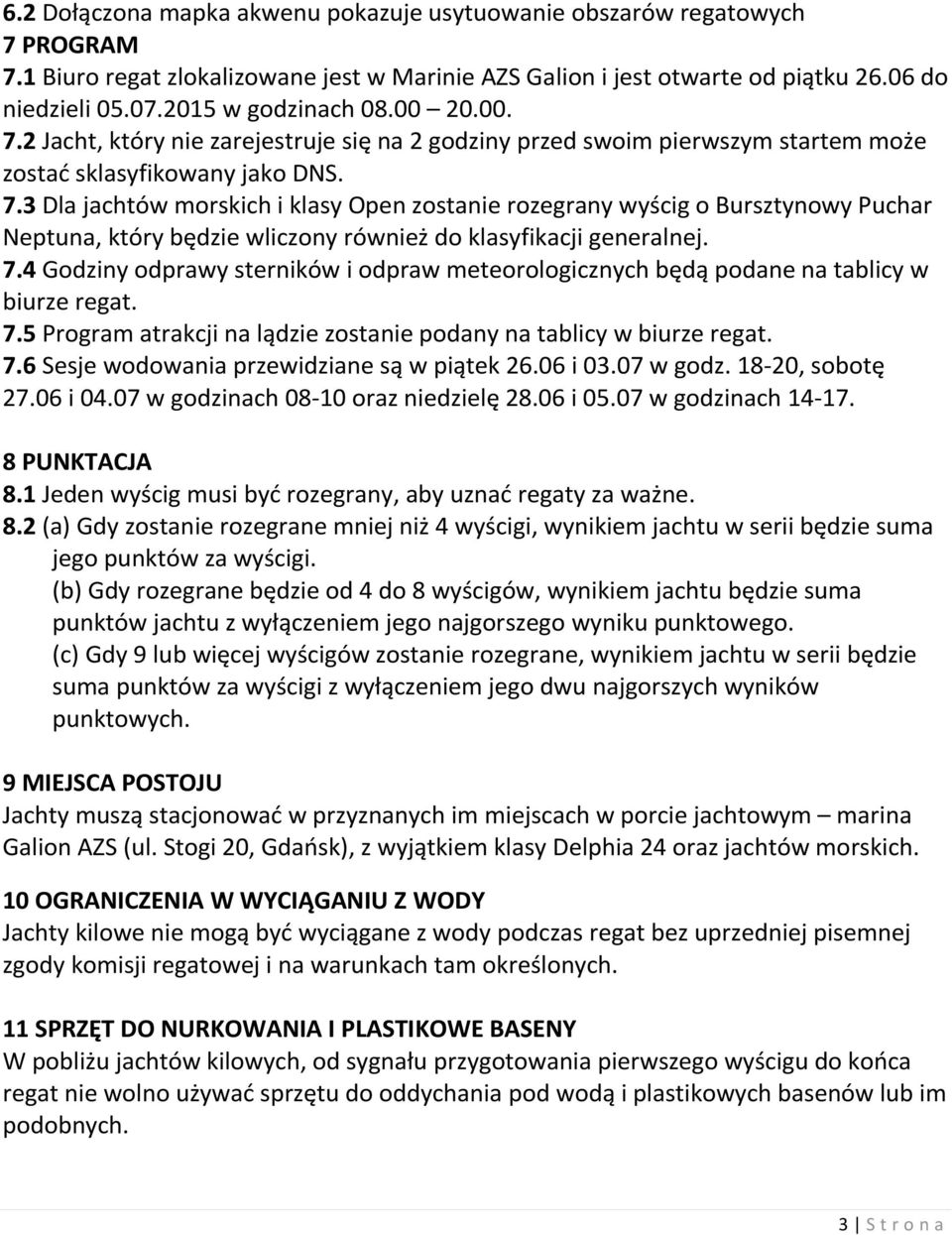 7.4 Godziny odprawy sterników i odpraw meteorologicznych będą podane na tablicy w biurze regat. 7.5 Program atrakcji na lądzie zostanie podany na tablicy w biurze regat. 7.6 Sesje wodowania przewidziane są w piątek 26.