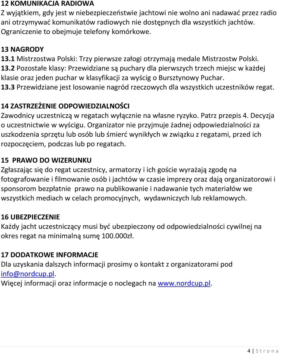 13.3 Przewidziane jest losowanie nagród rzeczowych dla wszystkich uczestników regat. 14 ZASTRZEŻENIE ODPOWIEDZIALNOŚCI Zawodnicy uczestniczą w regatach wyłącznie na własne ryzyko. Patrz przepis 4.