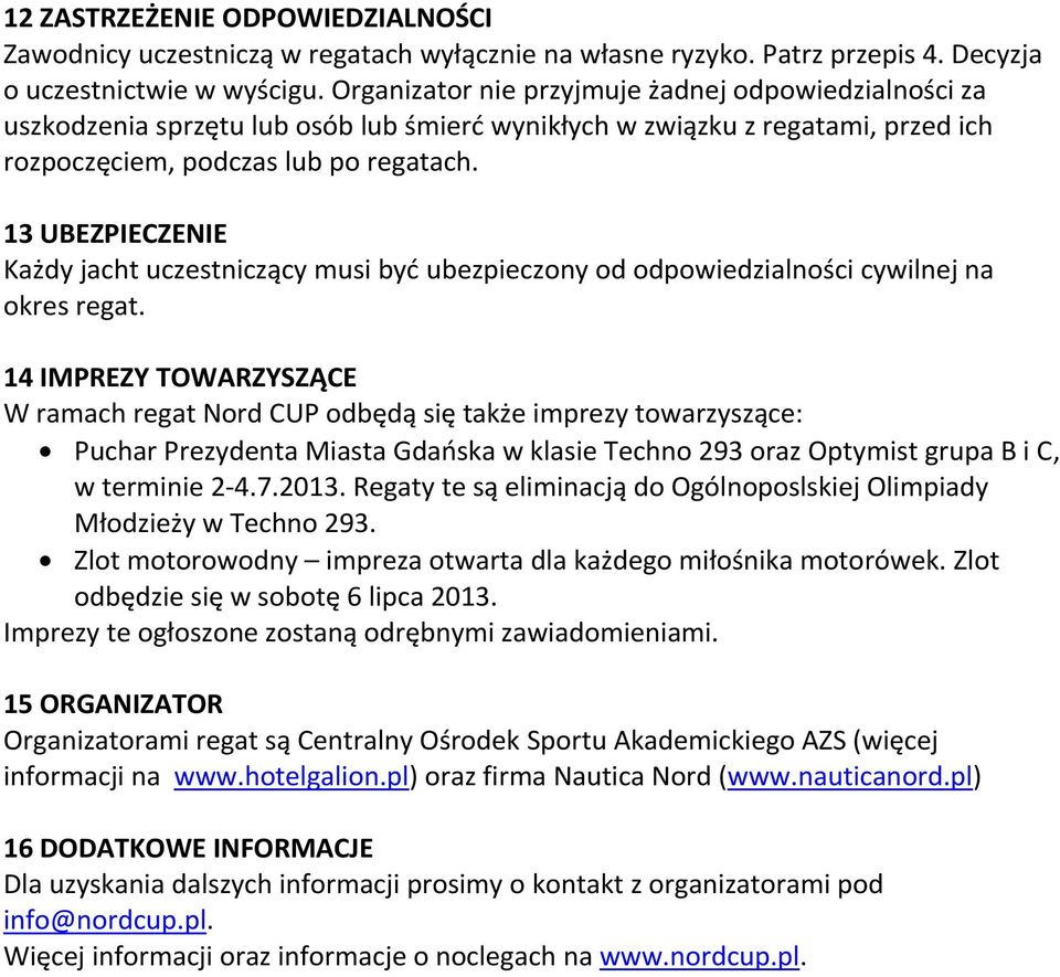 13 UBEZPIECZENIE Każdy jacht uczestniczący musi być ubezpieczony od odpowiedzialności cywilnej na okres regat.