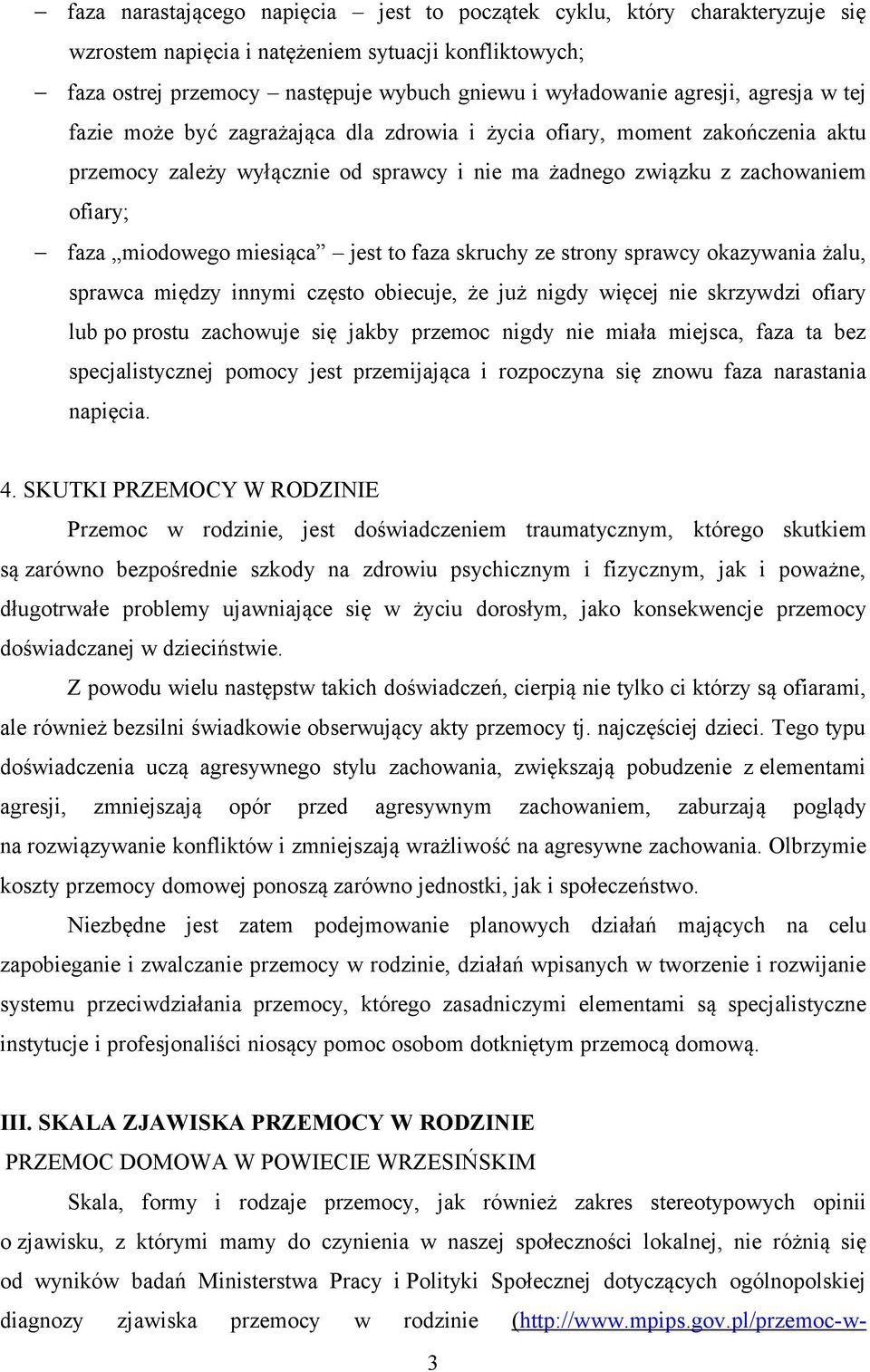 miesiąca jest to faza skruchy ze strony sprawcy okazywania żalu, sprawca między innymi często obiecuje, że już nigdy więcej nie skrzywdzi ofiary lub po prostu zachowuje się jakby przemoc nigdy nie