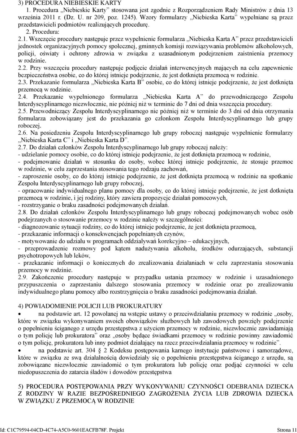 Wszczęcie procedury następuje przez wypełnienie formularza Niebieska Karta A przez przedstawicieli jednostek organizacyjnych pomocy społecznej, gminnych komisji rozwiązywania problemów alkoholowych,