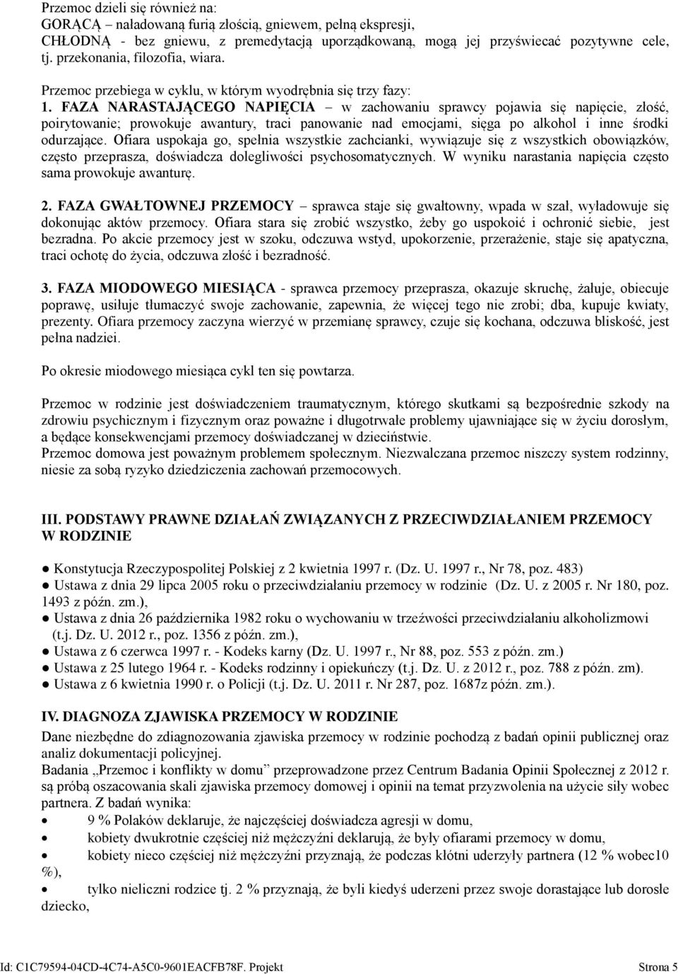 FAZA NARASTAJĄCEGO NAPIĘCIA w zachowaniu sprawcy pojawia się napięcie, złość, poirytowanie; prowokuje awantury, traci panowanie nad emocjami, sięga po alkohol i inne środki odurzające.
