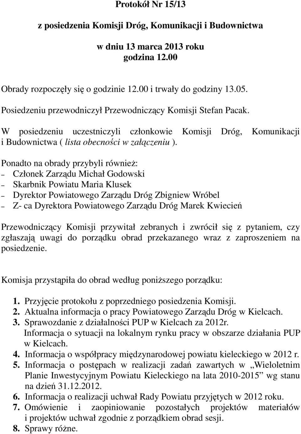 Ponadto na obrady przybyli również: Skarbnik Powiatu Maria Klusek Dyrektor Powiatowego Zarządu Dróg Zbigniew Wróbel Z- ca Dyrektora Powiatowego Zarządu Dróg Marek Kwiecień Przewodniczący Komisji