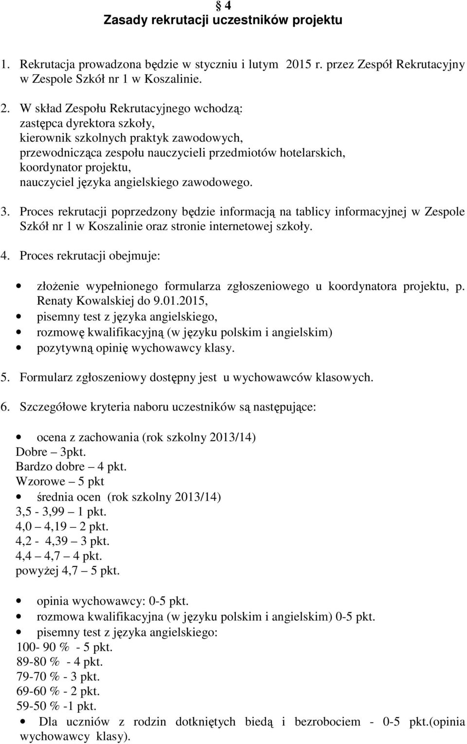 W skład Zespołu Rekrutacyjnego wchodzą: zastępca dyrektora szkoły, kierownik szkolnych praktyk zawodowych, przewodnicząca zespołu nauczycieli przedmiotów hotelarskich, koordynator projektu,