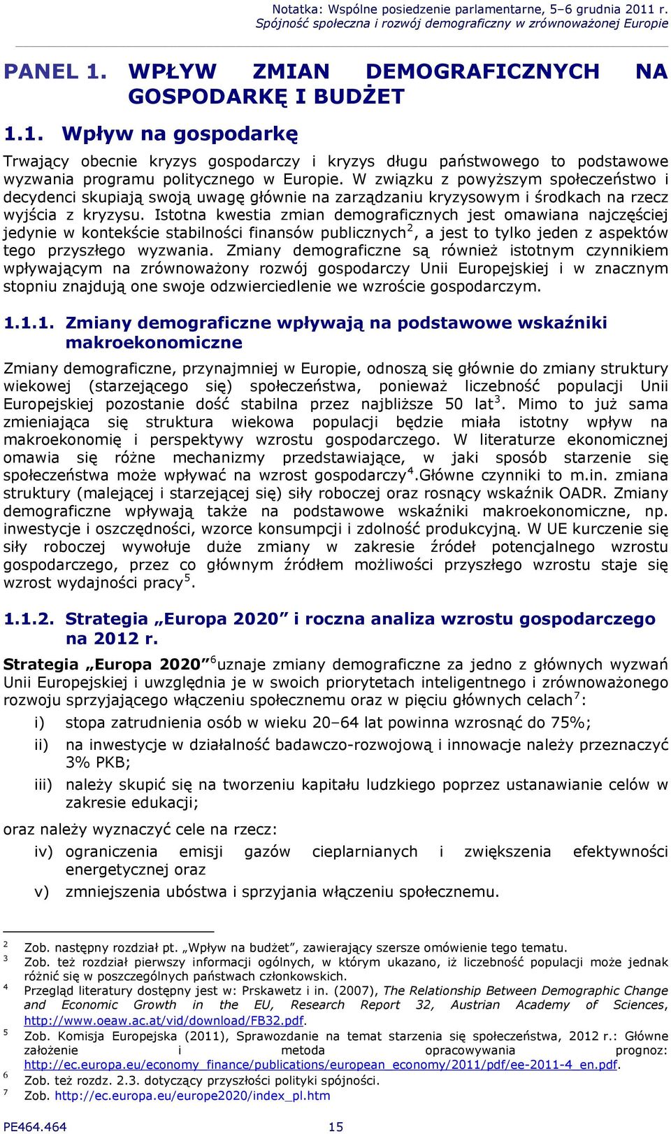 Istotna kwestia zmian demograficznych jest omawiana najczęściej jedynie w kontekście stabilności finansów publicznych 2, a jest to tylko jeden z aspektów tego przyszłego wyzwania.