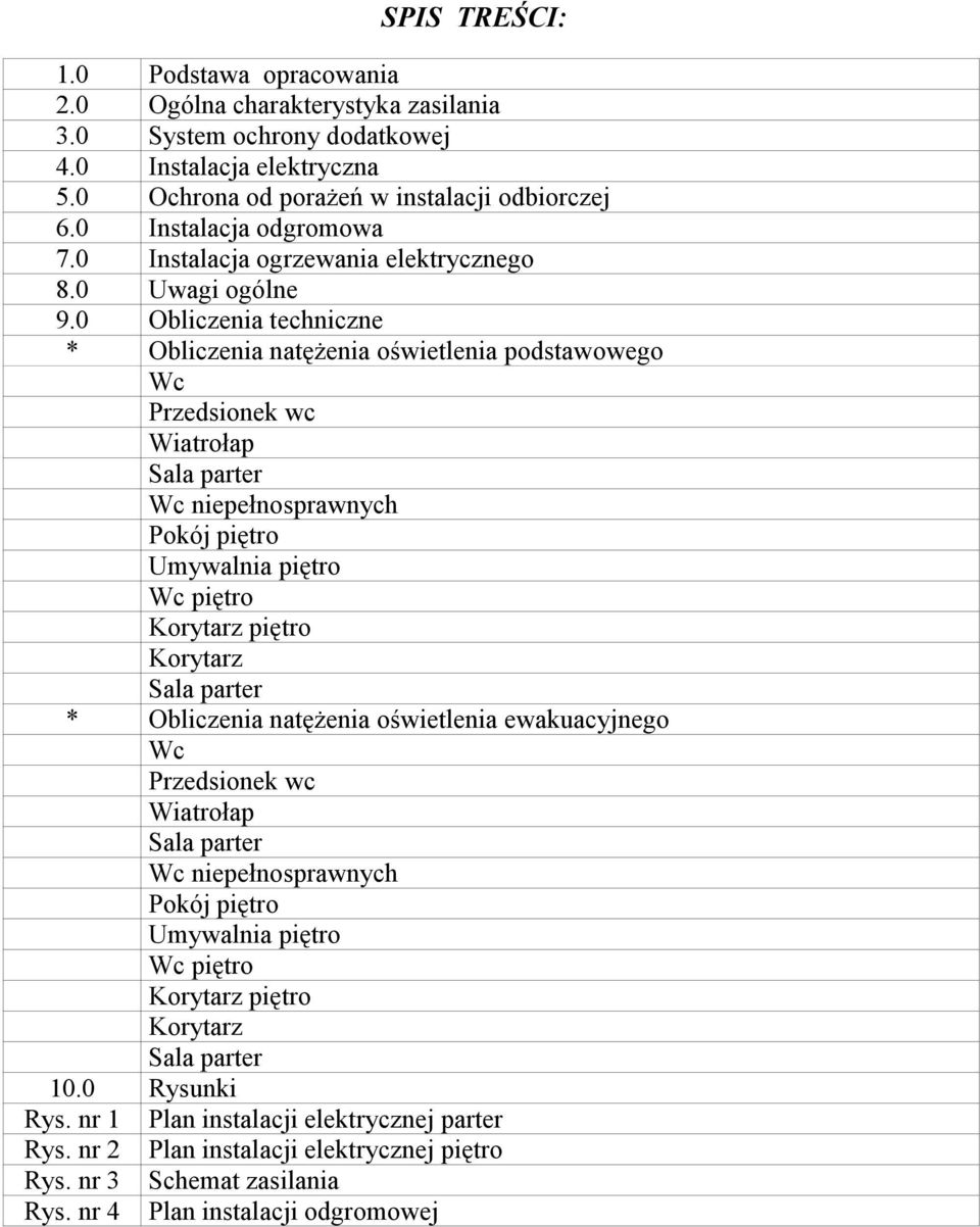 0 Obliczenia techniczne * Obliczenia natęŝenia oświetlenia podstawowego Wc Przedsionek wc Wiatrołap Wc niepełnosprawnych Pokój piętro Umywalnia piętro Wc piętro Korytarz piętro Korytarz *