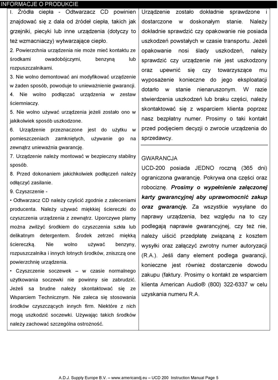 Powierzchnia urządzenia nie może mieć kontaktu ze środkami owadobójczymi, benzyną lub rozpuszczalnikami. 3.
