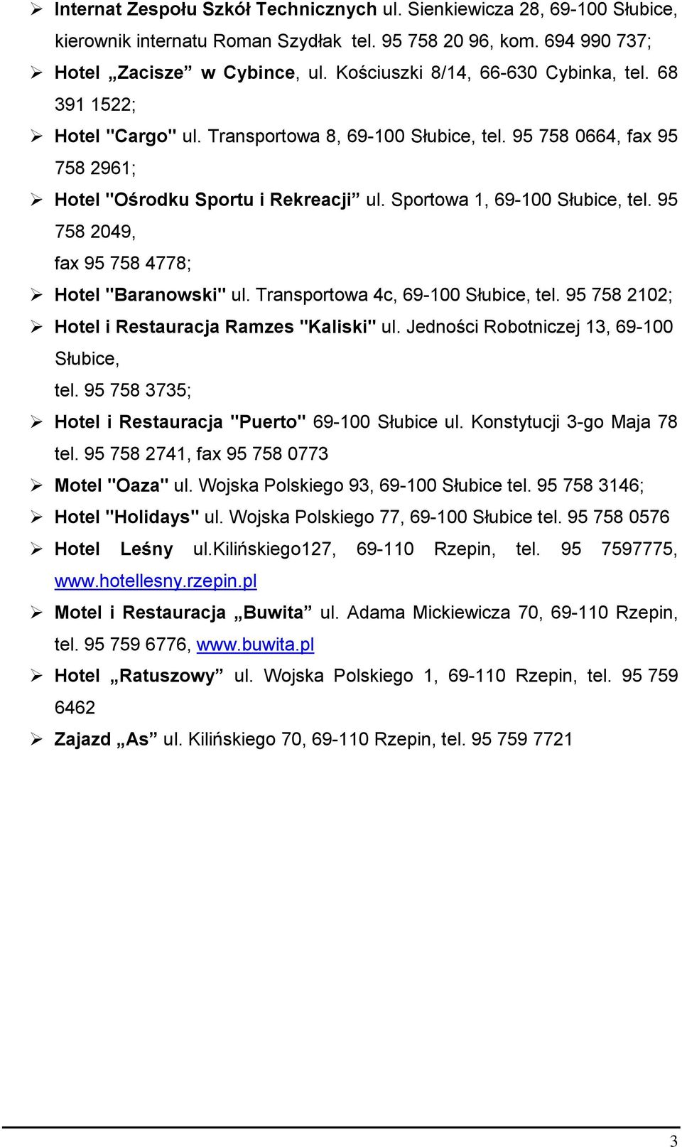 Sportowa 1, 69-100 Słubice, tel. 95 758 2049, fax 95 758 4778; Hotel "Baranowski" ul. Transportowa 4c, 69-100 Słubice, tel. 95 758 2102; Hotel i Restauracja Ramzes "Kaliski" ul.