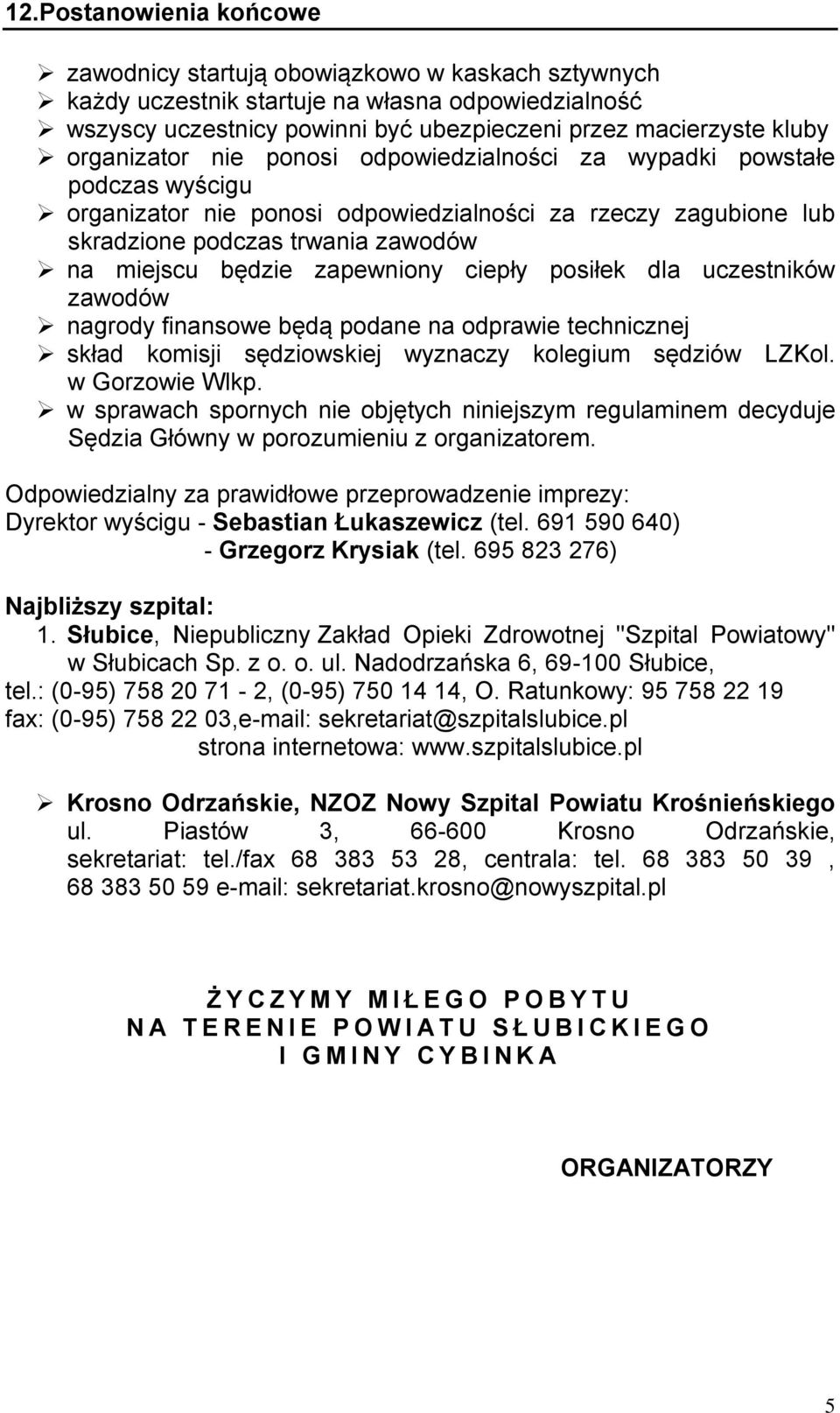 zapewniony ciepły posiłek dla uczestników zawodów nagrody finansowe będą podane na odprawie technicznej skład komisji sędziowskiej wyznaczy kolegium sędziów LZKol. w Gorzowie Wlkp.