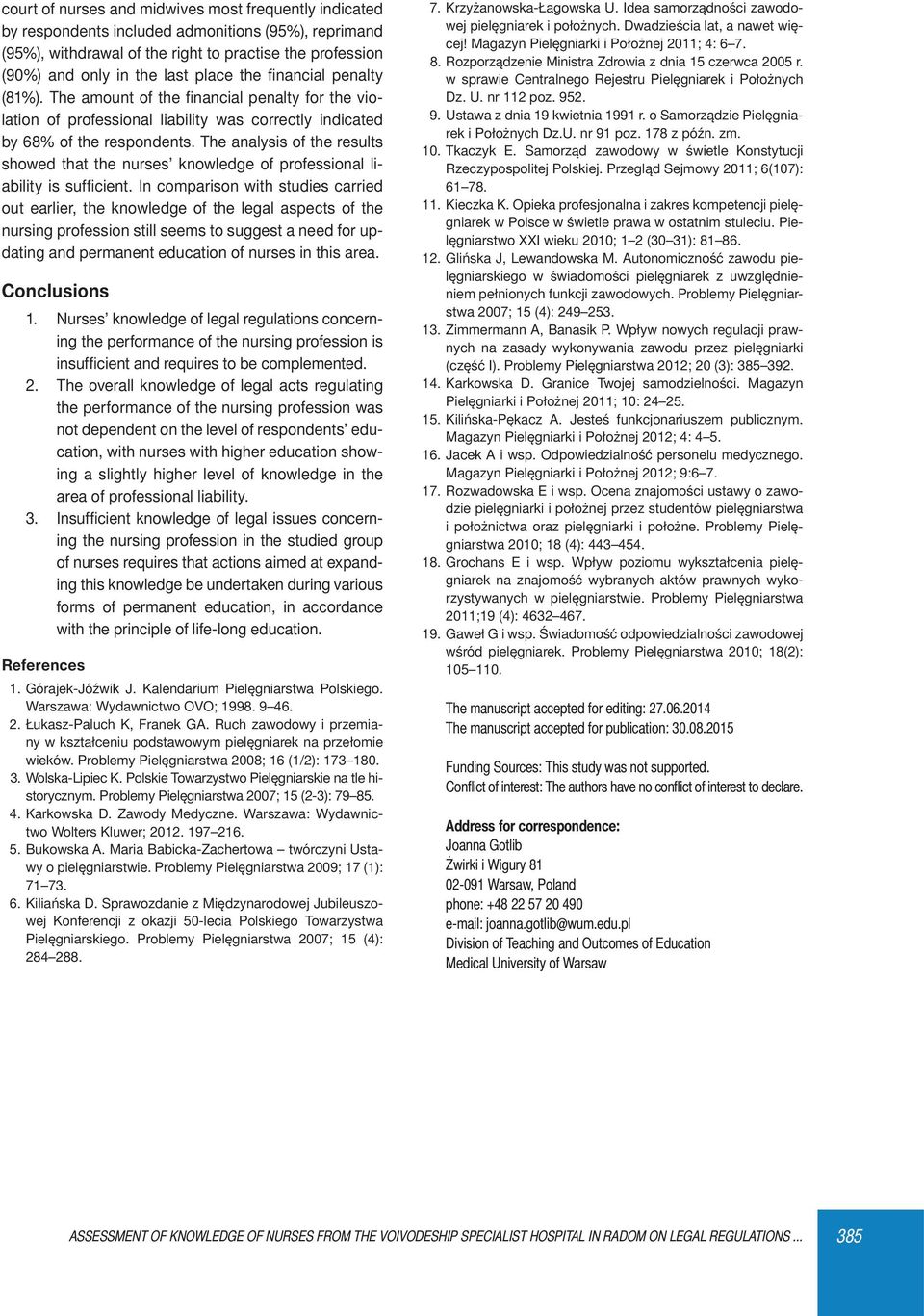 The analysis of the results showed that the nurses knowledge of professional liability is suffi cient.