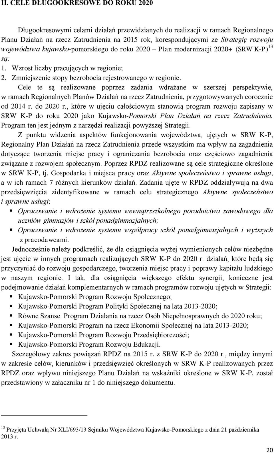 Cele te są realizowane poprzez zadania wdrażane w szerszej perspektywie, w ramach Regionalnych Planów Działań na rzecz Zatrudnienia, przygotowywanych corocznie od 2014 r. do 2020 r.