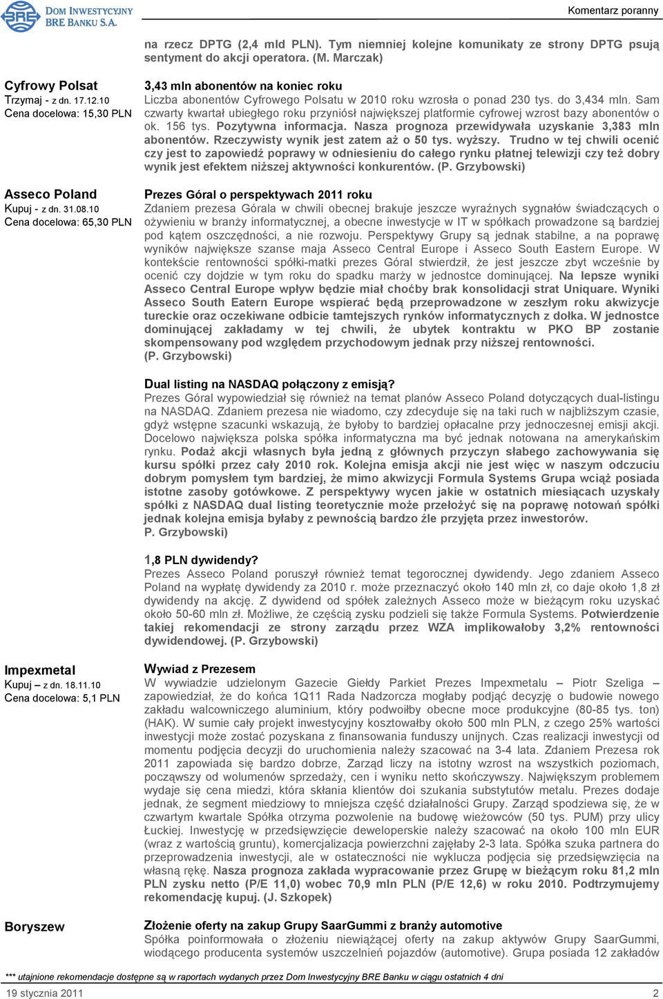 do 3,434 mln. Sam czwarty kwartał ubiegłego roku przyniósł największej platformie cyfrowej wzrost bazy abonentów o ok. 156 tys. Pozytywna informacja.