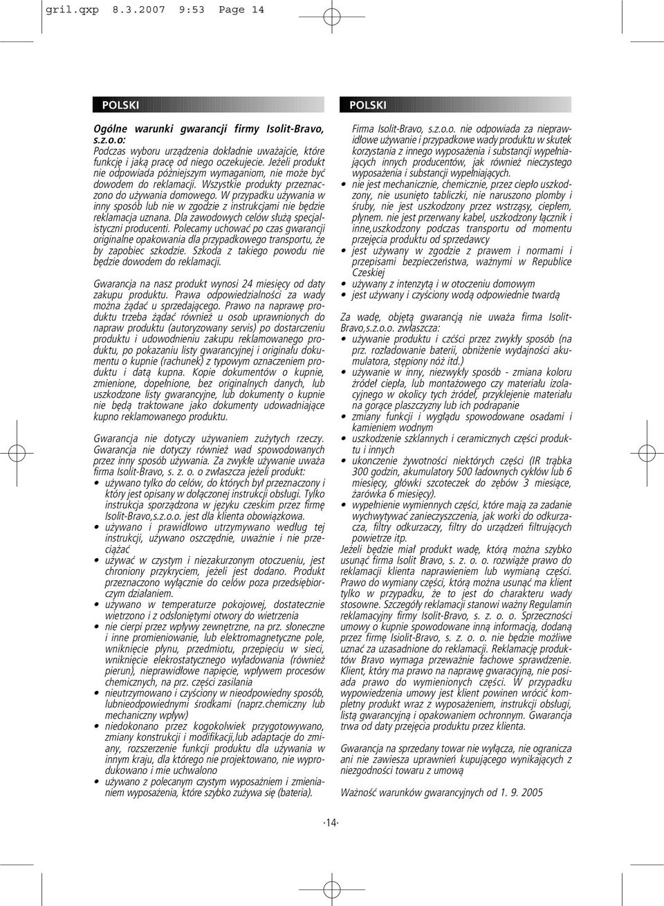 W przypadku używania w inny sposób lub nie w zgodzie z instrukcjami nie będzie reklamacja uznana. Dla zawodowych celów służą specjalistyczni producenti.