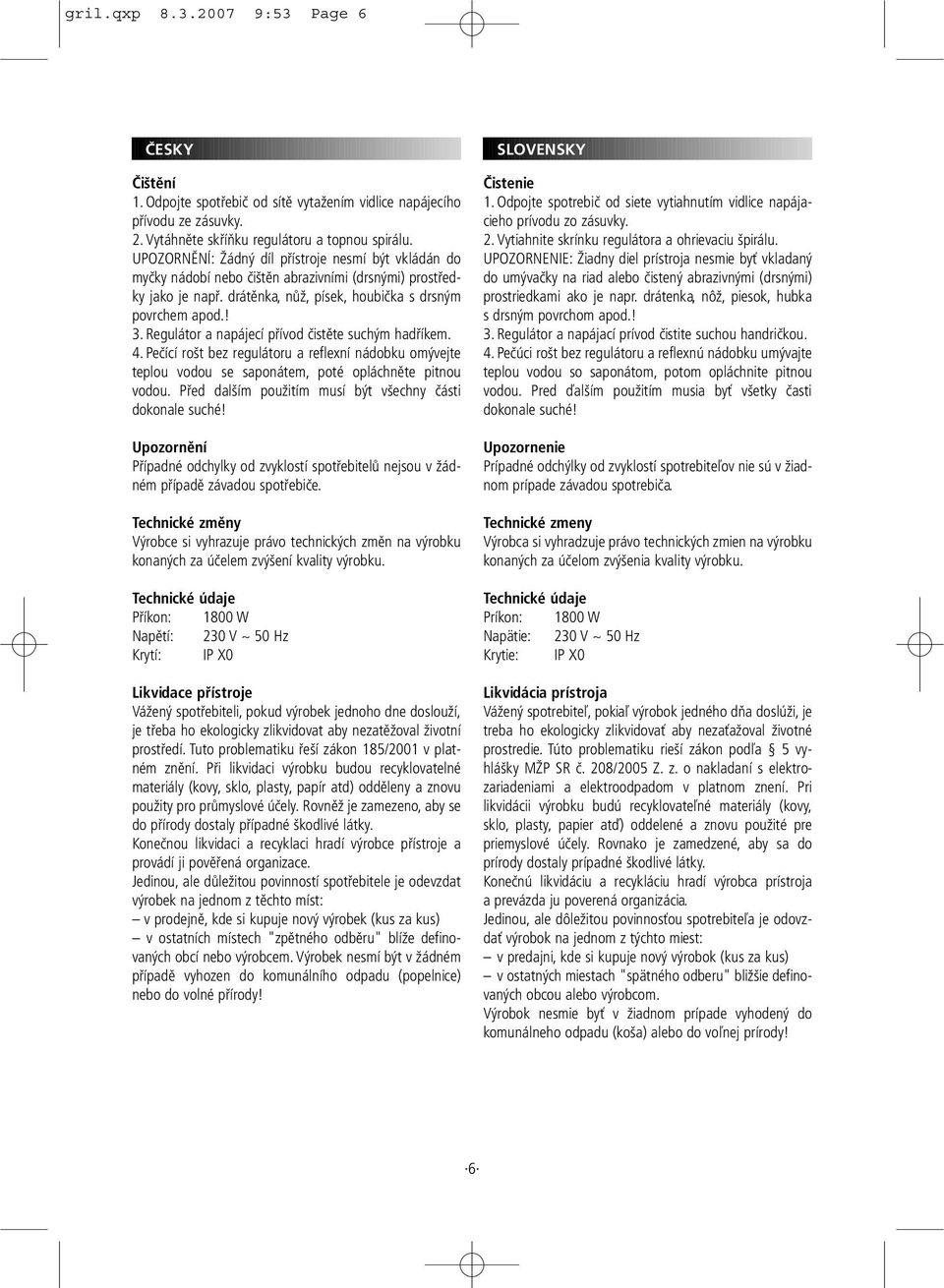 Regulátor a napájecí přívod čistěte suchým hadříkem. 4. Pečící rošt bez regulátoru a reflexní nádobku omývejte teplou vodou se saponátem, poté opláchněte pitnou vodou.
