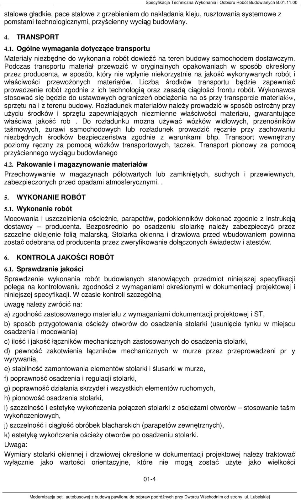 Podczas transportu materiał przewozić w oryginalnych opakowaniach w sposób określony przez producenta, w sposób, który nie wpłynie niekorzystnie na jakość wykonywanych robót i właściwości