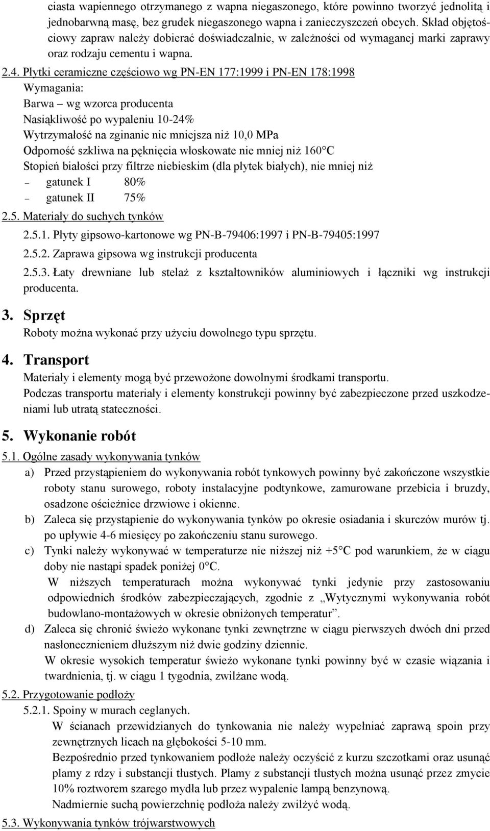 Płytki ceramiczne częściowo wg PN-EN 177:1999 i PN-EN 178:1998 Wymagania: Barwa wg wzorca producenta Nasiąkliwość po wypaleniu 10-24% Wytrzymałość na zginanie nie mniejsza niż 10,0 MPa Odporność